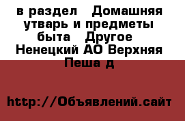  в раздел : Домашняя утварь и предметы быта » Другое . Ненецкий АО,Верхняя Пеша д.